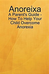 Anoreixa - A Parents Guide - How to Help Your Child Overcome Anorexia (Paperback)