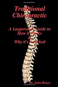 Traditional Chiropractic: A Laypersons Guide to How it Works & Why its Attacked (Paperback)