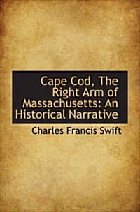 Cape Cod, The Right Arm of Massachusetts: An Historical Narrative (Paperback)