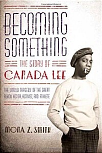 Becoming Something: The Story of Canada Lee (Hardcover, First Edition)