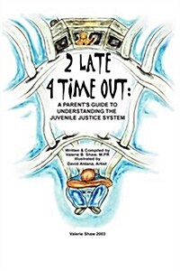 2 Late 4 Time Out: A Parents Guide to Understanding the Juvenile Justice System (Paperback)