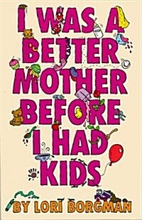 I Was a Better Mother Before I Had Kids (Hardcover)