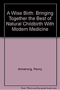 A Wise Birth: Bringing Together the Best of Natural Childbirth With Modern Medicine (Paperback, 1st EDITION)