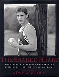 The Shared Heart: Portraits And Stories Celebrating Lesbian, Gay, And Bisexual Young People (Hardcover, 1st)