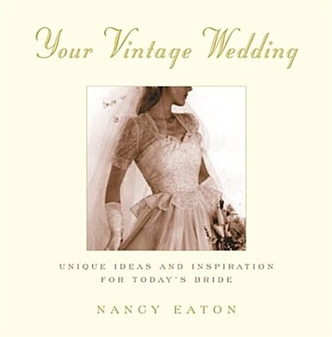 Your Vintage Wedding: Unique Ideas and Inspiration for Todays Bride (Hardcover, 1st)