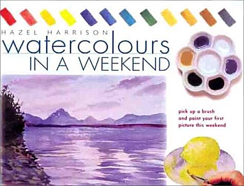 Watercolors in a Weekend: Pick Up a Brush and Paint Your First Picture This Weekend (Hardcover)
