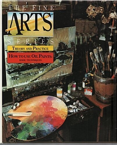 How to Use Oil Paints: Basic Techniques (The Fine Arts Series: Theory and Practice) (Hardcover)