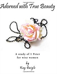 Adorned with True Beauty: A study of 1 Peter for wise women (Paperback)