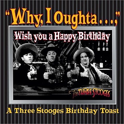 Why, I Oughta ... Wish You A Happy Bday : A 3 Stooges Bday Toast (Hardcover)