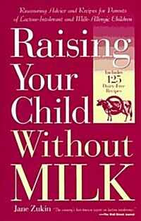 Raising Your Child Without Milk: Reassuring Advice and Recipes for Parents of Lactose-Intolerant and Milk- Allergic Children (Paperback)