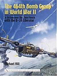 The 464th Bomb Group in World War II: In Action Over the Third Reich with the B-24 Liberator (Hardcover)