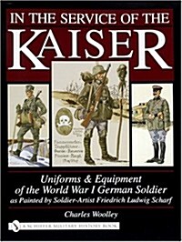 In the Service of the Kaiser: Uniforms & Equipment of the World War I German Soldier as Painted by Soldier-Artist Friedrich Ludwig Scharf (Hardcover)