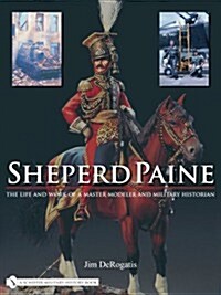 Sheperd Paine: The Life and Work of a Master Modeler and Military Historian (Hardcover)