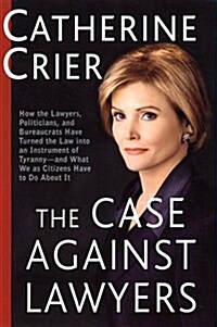 The Case Against Lawyers: How the Lawyers, Politicians, and Bureaucrats Have Turned the Law into an Instrument of Tyranny--and What We as Citizens Hav (Hardcover, 1st)