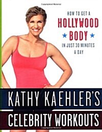 Kathy Kaehlers Celebrity Workouts: How to Get a Hollywood Body in Just 30 Minutes a Day (Hardcover)
