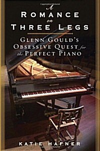 A Romance on Three Legs: Glenn Goulds Obsessive Quest for the Perfect Piano (Hardcover, 0)