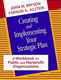 Creating and Implementing Your Strategic Plan: A Workbook for Public and Nonprofit Organizations (Bryson on Strategic Planning) (Paperback, 1st)