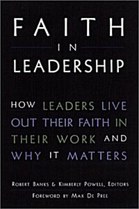 Faith in Leadership : How Leaders Live Out Their Faith in Their Work-And Why It Matters (Hardcover, 1st)