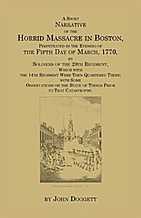 A Short Narrative of the Horrid Massacre in Boston, Perpetrated in the Evening of the Fifth Day of March, 1770: By Soldiers of the 29th Regiment, whic (Paperback)