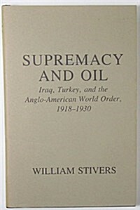 Supremacy and Oil: Iraq, Turkey and the Anglo American World Order 1918-1930 (Hardcover, First Edition)