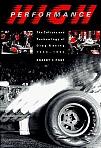 High Performance: The Culture and Technology of Drag Racing, 1950-1990 (Johns Hopkins Studies in the History of Technology) (Paperback, Reprint)