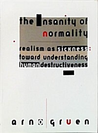 The Insanity of Normality: Realism As Sickness : Toward Understanding Human Destructiveness (Hardcover, 1st English Language)