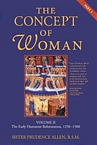 The Concept of Woman, Vol. 2 Part 1: The Early Humanist Reformation, 1250-1500 Volume 2 (Paperback)