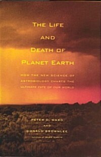 The Life and Death of Planet Earth: How the New Science of Astrobiology Charts the Ultimate Fate of Our World (Hardcover, First Edition)