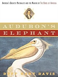 Audubons Elephant: Americas Greatest Naturalist and the Making of The Birds of America (Hardcover, First Edition)