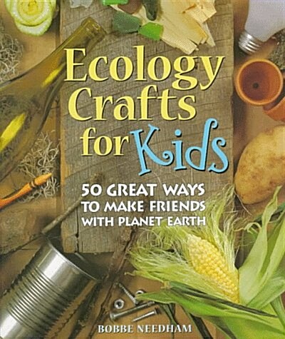 Ecology Crafts For Kids: 50 Great Ways To Make Friends With Planet Earth (Hardcover, 1st)