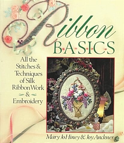 Ribbon Basics: All The Stitches & Techniques Of Silk Ribbon Work & Embroidery (Paperback)