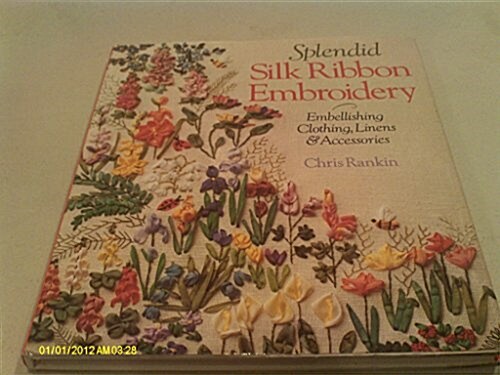 Splendid Silk Ribbon Embroidery: Embellishing Clothing, Linens & Accessories (Hardcover)