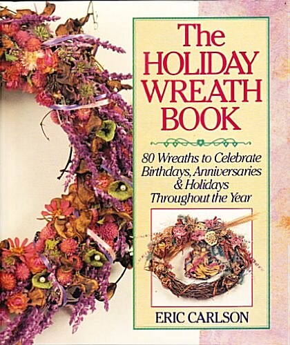 The Holiday Wreath Book: 80 Wreaths to Celebrate Birthdays, Anniversaries & Holidays Throughout the Year (Hardcover)
