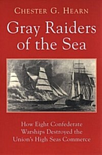 Gray Raiders of the Sea: How Eight Confederate Warships Destroyed the Unions High Seas Commerce (Paperback, Reprint)