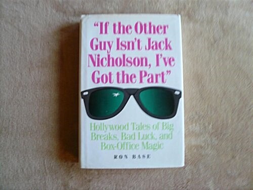 If the Other Guy Isnt Jack Nicholson, Ive Got the Part: Hollywood Tales of Big Breaks, Bad Luck, and Box-Office Magic (Hardcover, First Edition)