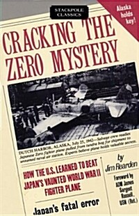 Cracking the Zero Mystery: How the U.S. Learned to Beat Japans Vaunted World War II Fighter Plane (Paperback)