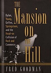 The Mansion on the Hill: Dylan, Young, Geffen, and Springsteen and the Head-on Collision of Rock and Comm erce (Hardcover, 1st)