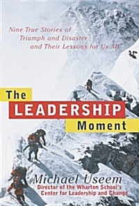 The Leadership Moment: 9 True Stories of Triumph & Disaster & Their Lessons for US All (Hardcover, 1st)