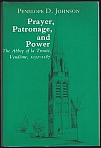 Prayer, Patronage, and Power: The Abbey of la Trinite, Vendome, 1032-1187 (Hardcover)