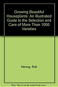 Growing Beautiful Houseplants: An Illustrated Guide to the Selection and Care of over 1,000 Varieties (Hardcover, 1st U.S. Edition)