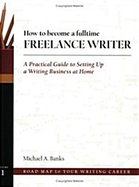 How to Become a Fulltime Freelance Writer: A Practical Guide to Setting Up a Successful Writing Business at Home (Paperback, 1st)