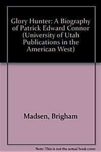 Glory Hunter: A Biography of Patrick Edward Connor (University of Utah Publications in the American West) (Hardcover, First Edition)