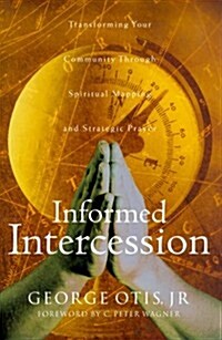 Informed Intercession: Transforming Your Community Through Spiritual Mapping and Strategic Prayer (Paperback)