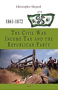 The Civil War Income Tax and the Republican Party 1861-1872 (Hardcover)