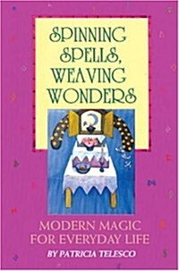 Spinning Spells, Weaving Wonders: Modern Magic for Everyday Life (Paperback)