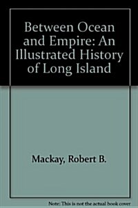 Between Ocean and Empire: An Illustrated History of Long Island (Hardcover, 1st)