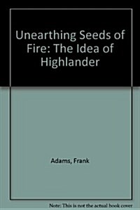 Unearthing Seeds of Fire: The Idea of Highlander (Hardcover)