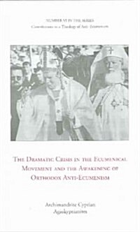 The Dramatic Crisis in the Ecumenical Movement and the Awakening of Orthodox Anti-Ecumenism (Paperback)