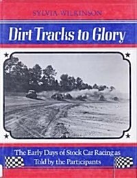 Dirt Tracks to Glory: The Early Days of Stock Car Racing As Told by the Participants (Hardcover, 0)