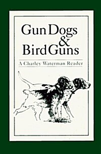 Gun Dogs & Bird Guns: A Charley Waterman Reader (Hardcover, New Ed)